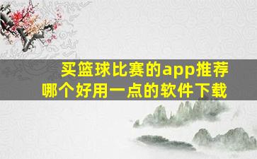 买篮球比赛的app推荐哪个好用一点的软件下载