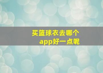 买篮球衣去哪个app好一点呢