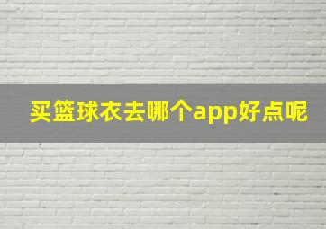 买篮球衣去哪个app好点呢