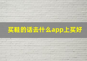 买鞋的话去什么app上买好