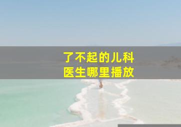 了不起的儿科医生哪里播放