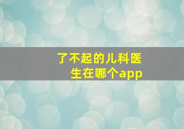 了不起的儿科医生在哪个app