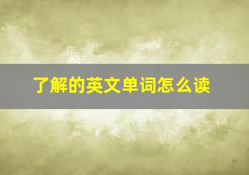 了解的英文单词怎么读