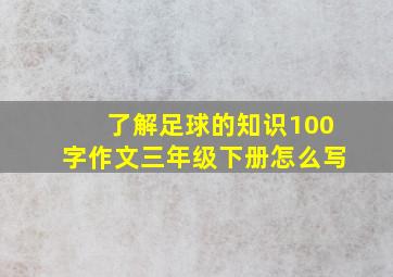 了解足球的知识100字作文三年级下册怎么写