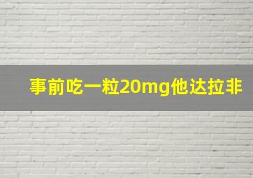 事前吃一粒20mg他达拉非