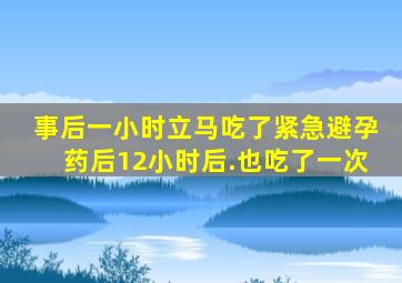 事后一小时立马吃了紧急避孕药后12小时后.也吃了一次