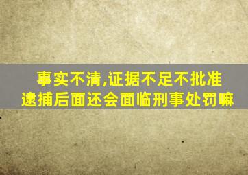 事实不清,证据不足不批准逮捕后面还会面临刑事处罚嘛