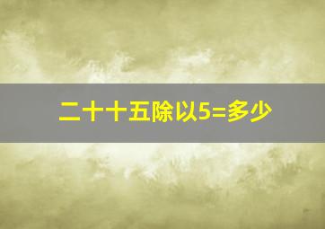 二十十五除以5=多少