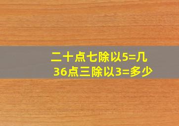 二十点七除以5=几36点三除以3=多少