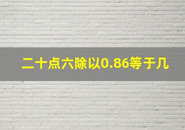 二十点六除以0.86等于几