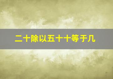 二十除以五十十等于几