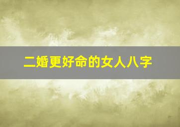 二婚更好命的女人八字