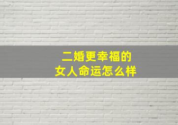 二婚更幸福的女人命运怎么样