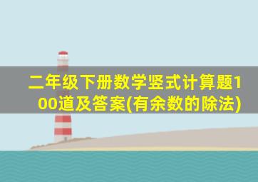 二年级下册数学竖式计算题100道及答案(有余数的除法)