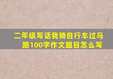 二年级写话我骑自行车过马路100字作文题目怎么写