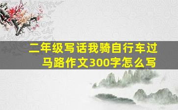 二年级写话我骑自行车过马路作文300字怎么写