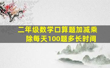 二年级数学口算题加减乘除每天100题多长时间