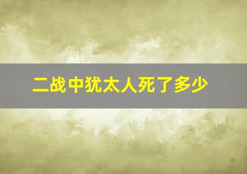 二战中犹太人死了多少