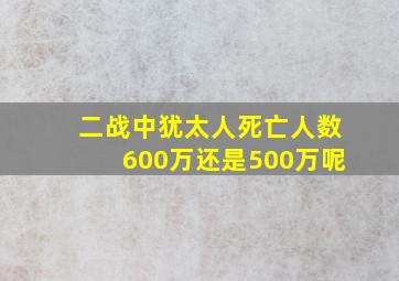 二战中犹太人死亡人数600万还是500万呢