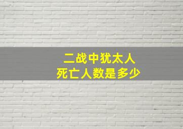 二战中犹太人死亡人数是多少