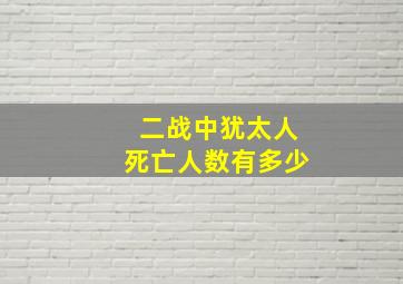 二战中犹太人死亡人数有多少