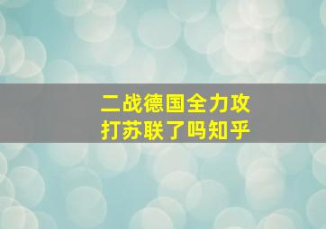 二战德国全力攻打苏联了吗知乎