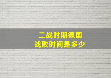 二战时期德国战败时间是多少