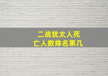 二战犹太人死亡人数排名第几