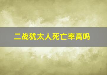 二战犹太人死亡率高吗