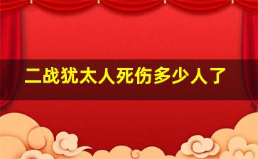 二战犹太人死伤多少人了