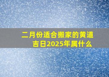 二月份适合搬家的黄道吉日2025年属什么