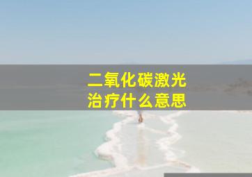 二氧化碳激光治疗什么意思