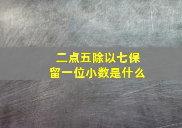 二点五除以七保留一位小数是什么