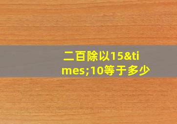 二百除以15×10等于多少