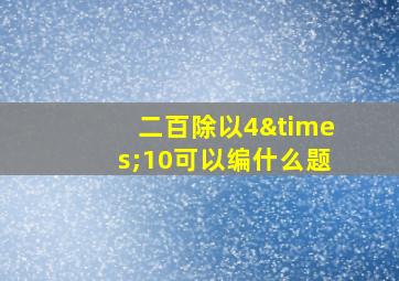 二百除以4×10可以编什么题