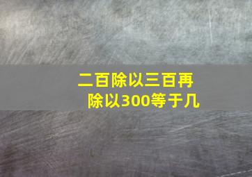 二百除以三百再除以300等于几