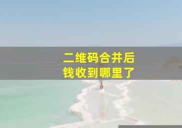 二维码合并后钱收到哪里了