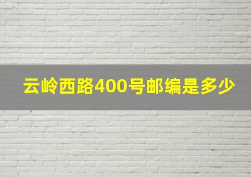 云岭西路400号邮编是多少