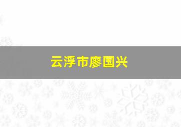 云浮市廖国兴