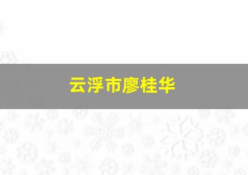 云浮市廖桂华