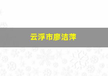 云浮市廖洁萍