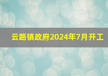 云路镇政府2024年7月开工