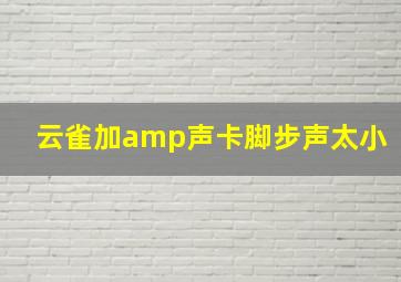 云雀加amp声卡脚步声太小