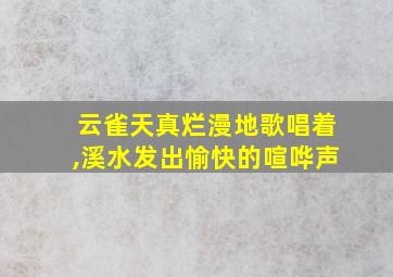 云雀天真烂漫地歌唱着,溪水发出愉快的喧哗声