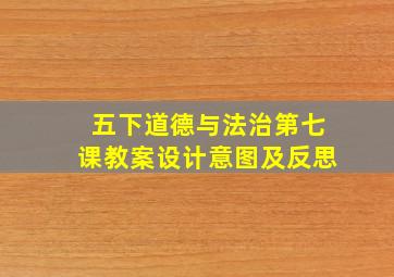 五下道德与法治第七课教案设计意图及反思