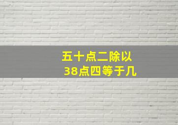 五十点二除以38点四等于几