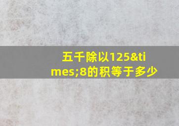 五千除以125×8的积等于多少