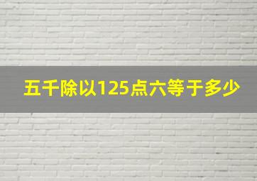 五千除以125点六等于多少