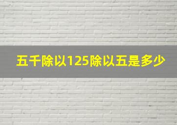 五千除以125除以五是多少