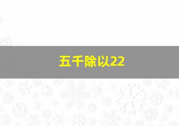 五千除以22